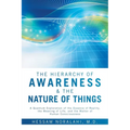 The Hierarchy of Awareness & The Nature of Things: A Quantum Exploration of the Essence of Reality, the Meaning of Life, and the Matter of Human Consc