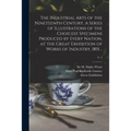The Industrial Arts of the Nineteenth Century. A Series of Illustrations of the Choicest Specimens Produced by Every Nation, at the Great Exhibition o