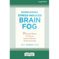 Overcoming Stress-Induced Brain Fog: 10 Simple Ways to Find Focus, Improve Memory, and Feel Grounded (16pt Large Print Edition)