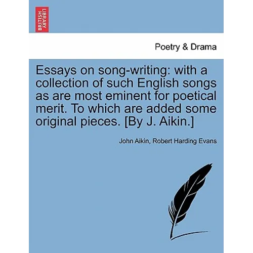 Essays on Song-Writing: With a Collection of Such English Songs as Are Most Eminent for Poetical Merit. to Which Are Added Some Original Piece