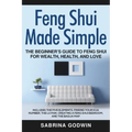 Feng Shui Made Simple - The Beginner's Guide to Feng Shui for Wealth, Health, and Love: Includes the Five Elements, Finding Your Kua Number, the Lo Pa