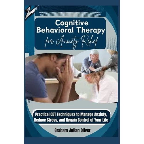 Cognitive Behavioral Therapy for Anxiety Relief: Practical CBT Techniques to Manage Anxiety, Reduce Stress, and Regain Control of Your Life