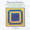 Bearing Witness: Quilts and Stories Honoring Life in a Children's Hospital