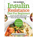 The Ultimate Insulin Resistance Diet For Beginners: The Easy No-Stress Meal Plan And Flavourful Recipes To Manage PCOS, Lose Weight And Prevent Predia