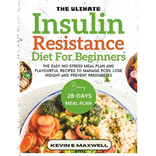 The Ultimate Insulin Resistance Diet For Beginners: The Easy No-Stress Meal Plan And Flavourful Recipes To Manage PCOS, Lose Weight And Prevent Predia