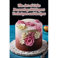 The Art of Cake Decorating: 103 Expert Techniques and Recipes