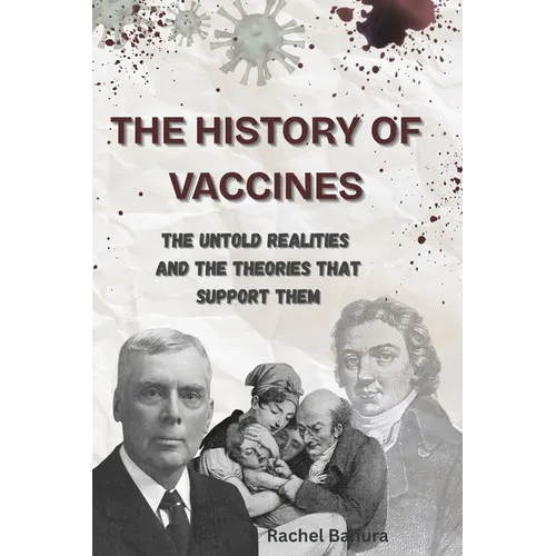 The History of Vaccines: The Untold Realities and the Theories That Support Them