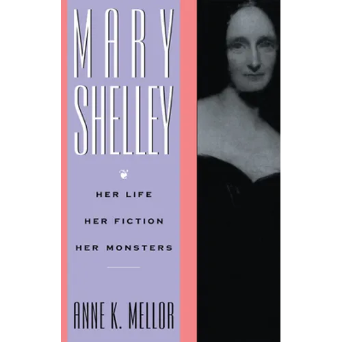 Mary Shelley: Her Life, Her Fiction, Her Monsters