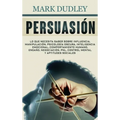 Persuasión: Lo que necesita saber sobre influencia, manipulación, psicología oscura, inteligencia emocional, comportamiento humano, engaño, negociació