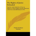 The Rights of Juries Defended: Together with Authorities of Law in Support of Those Rights and the Objections to Mr. Fox's Libel Bill Refuted (1792)