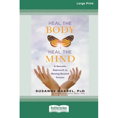Heal the Body, Heal the Mind: A Somatic Approach to Moving Beyond Trauma (16pt Large Print Edition)