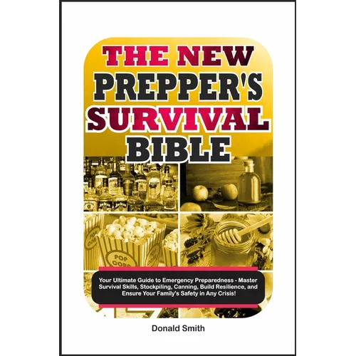 The New Prepper's Survival Bible: Your Ultimate Guide to Emergency Preparedness - Master Survival Skills, Stockpiling, Canning, Build Resilience, and