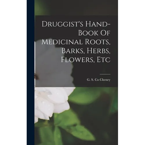 Druggist's Hand-book Of Medicinal Roots, Barks, Herbs, Flowers, Etc