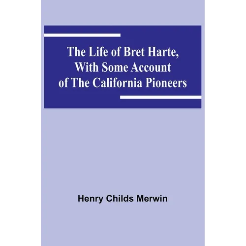 The Life of Bret Harte, with Some Account of the California Pioneers