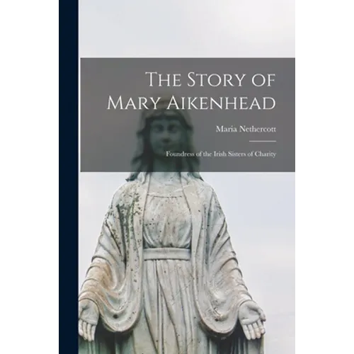 The Story of Mary Aikenhead: Foundress of the Irish Sisters of Charity