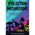 Psilocybin Mushrooms: The Ultimate Step-by-Step Guide to Cultivation and Safe Use of Psychedelic Mushrooms. Learn How to Grow Magic Mushrooms, Enjoy T