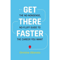 Get There Faster: The no-nonsense, no-fluff guide to the career you want