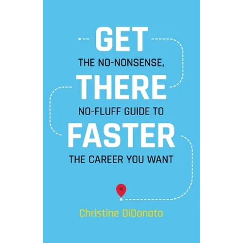 Get There Faster: The no-nonsense, no-fluff guide to the career you want