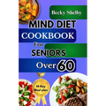 Mind Diet Cookbook for Seniors Over 60: The Complete Guide to Nourishing the Brain, Combating Alzheimer's & Dementia with 70+ Recipes to Enhance Cogni
