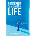 Pondering the Meaning of Life: A Skeptic's Thoughts on Christian Faith, God, and the Afterlife