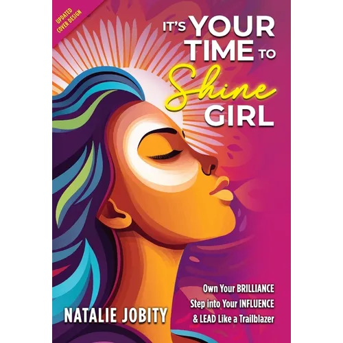 It's Your Time to Shine Girl: Own Your Brilliance, Step into Your Influence, & Lead Like a Trailblazer