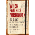 When Faith Is Forbidden: 40 Days on the Frontlines with Persecuted Christians