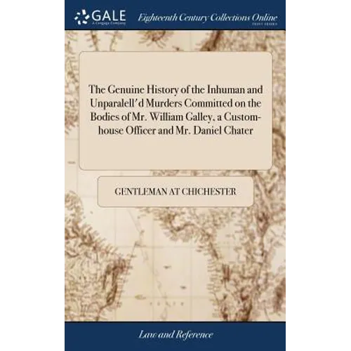 The Genuine History of the Inhuman and Unparalell'd Murders Committed on the Bodies of Mr. William Galley, a Custom-house Officer and Mr. Daniel Chate - Hardcover