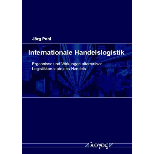 Internationale Handelslogistik: Ergebnisse Und Wirkungen Alternativer Logistikkonzepte Des Handels