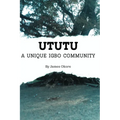 Ututu: A Unique Igbo Community: A Comprehensive Walkthrough of the History and Present of the Ututu Kingdom, in Abia State, Southeast Nigeria