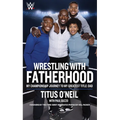 Wrestling with Fatherhood: My Championship Journey to My Greatest Title: Dad