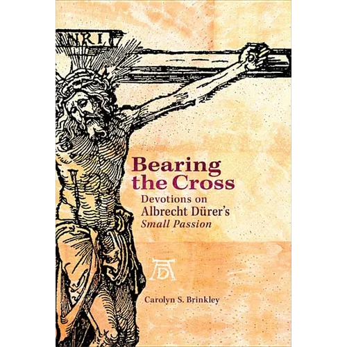 Bearing the Cross: Devotions on Albrecht Durer's Small Passion