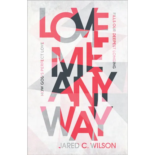 Love Me Anyway: How God's Perfect Love Fills Our Deepest Longing