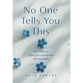 No One Tells You This: True Stories of Caring for a Loved One with Dementia