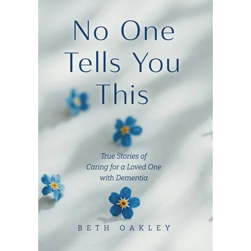 No One Tells You This: True Stories of Caring for a Loved One with Dementia