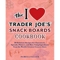 The I Love Trader Joe's Snack Boards Cookbook: 50 Delicious Recipes for Charcuterie, Spreads, Platters, and More Using Ingredients from the World's Gr