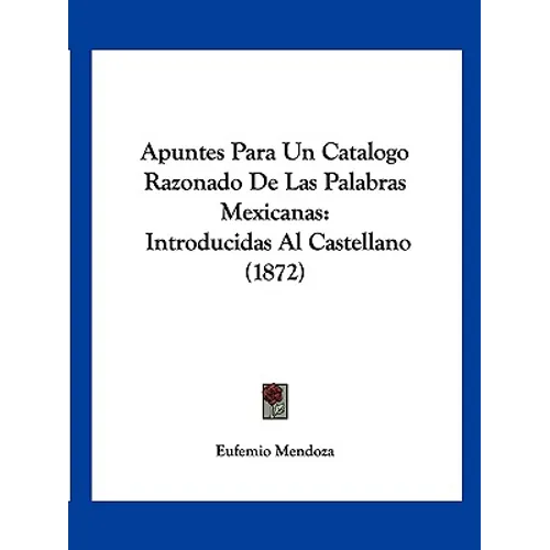 Apuntes Para Un Catalogo Razonado De Las Palabras Mexicanas: Introducidas Al Castellano (1872)