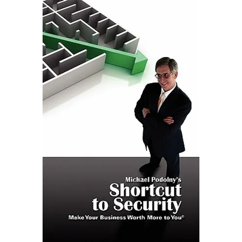 MICHAEL PODOLNY'S SHORTCUT TO SECURITY Make Your Business Worth More to You