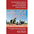 FAST START to CAREER SUCCESS Making the Most of Your First Job: An Executive's Advice to His Children: 36 Tips You Did NOT Learn in School