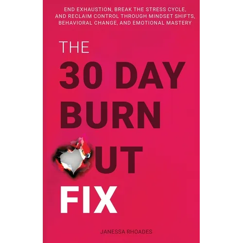 The 30-Day Burnout Fix: End Exhaustion, Break the Stress Cycle, and Reclaim Control Through Mindset Shifts, Behavioral Change, and Emotional Mastery