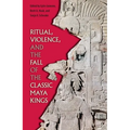 Ritual, Violence, and the Fall of the Classic Maya Kings