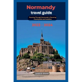 Normandy travel guide: Roaming Through Normandy's Charming Countryside and Coastline 2023 - 2024