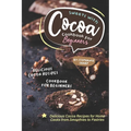 Sweets with Cocoa Cookbook for Beginners: Delicious Cocoa Recipes for Home Cooks from Smoothies to Pastries