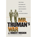 Mr. Truman's War: The Final Victories of World War II and the Birth of the Postwar World