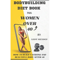 Bodybuilding Diet Book for Women Over 40: How to Build a Strong and Beautiful Body After 40