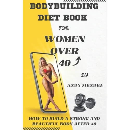 Bodybuilding Diet Book for Women Over 40: How to Build a Strong and Beautiful Body After 40
