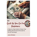 Diy Quilt As You Go for Beginners: A Step-by-Step Guide to Stress-Free Quilting with the aid of the Quilt As You Go Technique