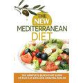 The New Mediterranean Diet: The Complete Quickstart Guide To Fast Fat Loss And Amazing Health