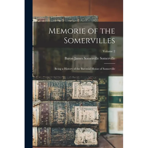 Memorie of the Somervilles: Being a History of the Baronial House of Somerville; Volume 2