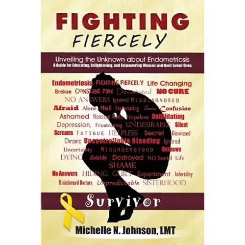 Fighting Fiercely: Unveiling the Unknown about Endometriosis: A guide for educating, enlightening, and empowering women and thier loved ones