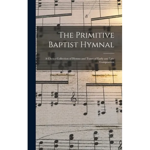 The Primitive Baptist Hymnal: a Choice Collection of Hymns and Tunes of Early and Late Composition